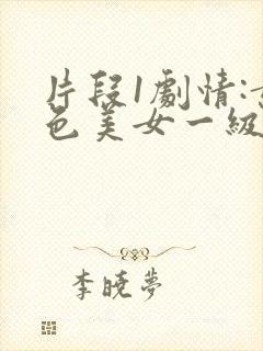 片段1剧情:黄色美女一级大片