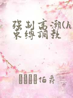 强制高潮(h)束缚调教