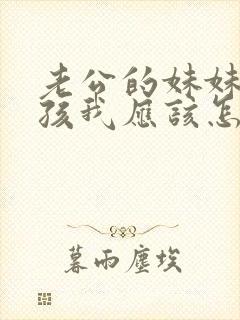 老公的妹妹的小孩我应该怎么称呼