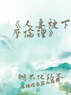 《人妻被下药按摩伦理》