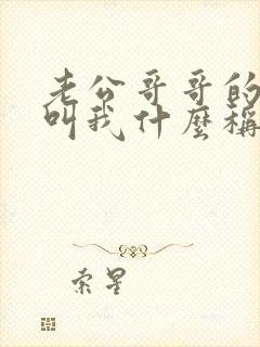 老公哥哥的儿子叫我什么称呼