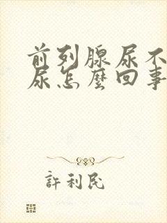 前列腺尿不出来尿怎么回事