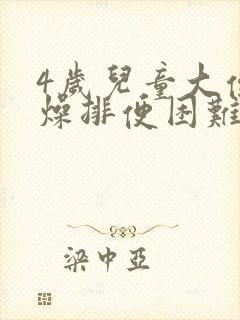 4岁儿童大便干燥排便困难怎么办