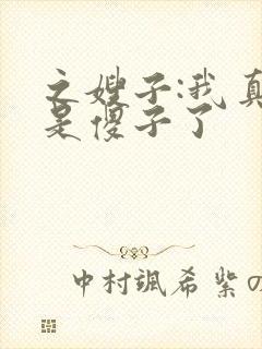 之嫂子:我真不是傻子了