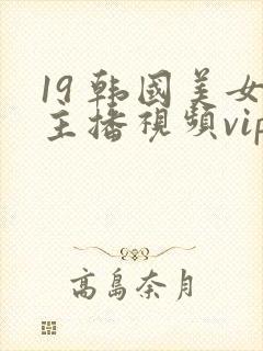 19 韩国美女主播视频vip