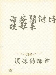 治疗关键时刻不硬起来