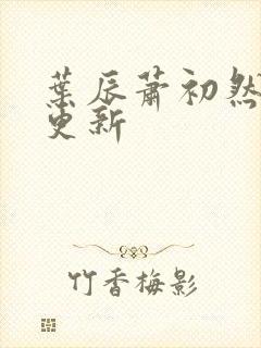 叶辰萧初然最快更新