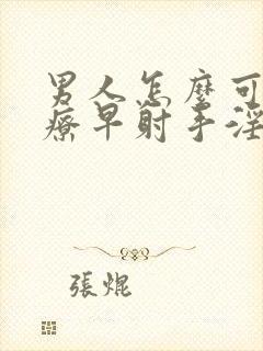 男人怎么可以治疗早射手淫