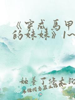 《穿成马甲大佬的妹妹》1~110集超长合