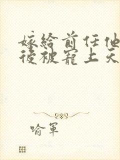 嫁给前任他小叔后被宠上天短剧