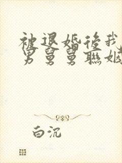 被退婚后我和渣男舅舅联姻了