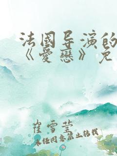 法国导演的电影《爱恋》免费观看