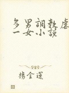 多男调教虐玩弄一女小说