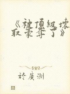 《被顶级坏种强取豪夺了》