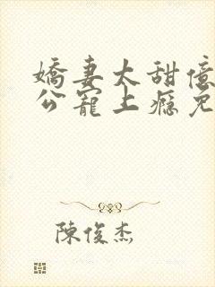 娇妻太甜亿万老公宠上瘾免费阅读