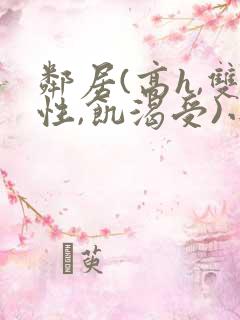 邻居(高h,双性,饥渴受)小说男男