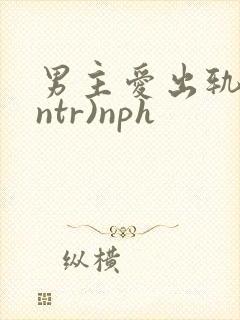 男主爱出轨(逆ntr)nph