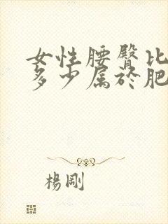 女性腰臀比大于多少属于肥胖