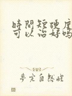 时间短硬度不够可以治好吗