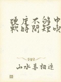 硬度不够中途疲软时间短吃什么药