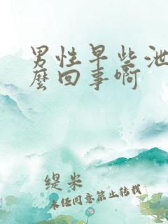 男性早些泄是怎么回事啊