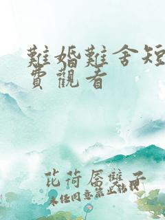 难婚难舍短剧免费观看