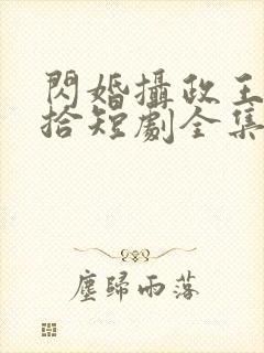 闪婚摄政王欠收拾短剧全集免费观看