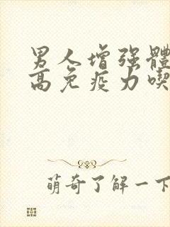 男人增强体质提高免疫力吃什么