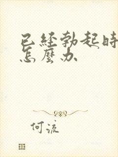 已经勃起时间短怎么办