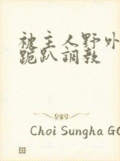 被主人野外玩弄跪趴调教