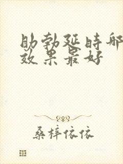 助勃延时哪个药效果最好