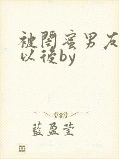 被闺蜜男友上错以后by