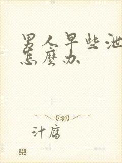 男人早些泄秒射怎么办