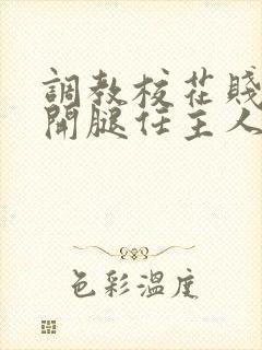 调教校花贱奴张开腿任主人玩弄小说