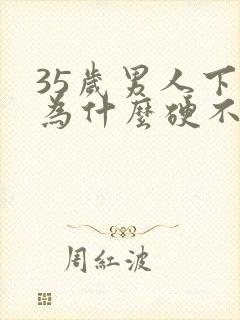 35岁男人下面为什么硬不起来