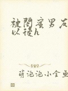 被闺蜜男友上错以后h