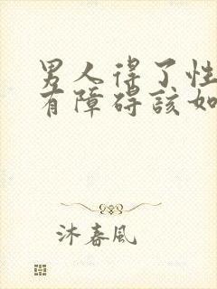 男人得了性功能有障碍该如何治疗