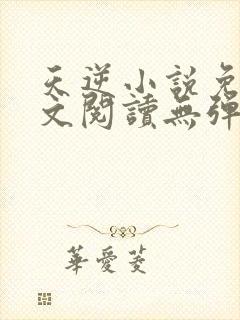 天逆小说免费全文阅读无弹窗