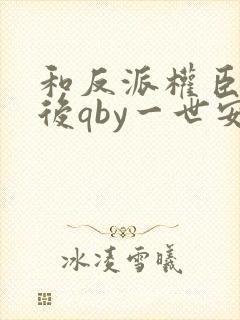 和反派权臣共梦后qby一世安好