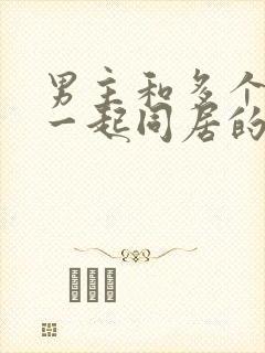 男主和多个女主一起同居的小说