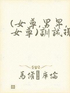 (女尊,男卑,女尊)训诫现代