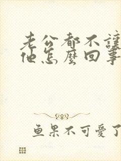 老公都不让我碰他怎么回事