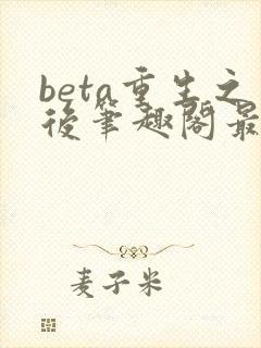 beta重生之后笔趣阁最新章节