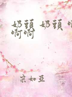 奶头 奶头 啊啊啊