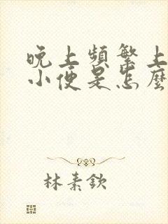 晚上频繁上厕所小便是怎么回事