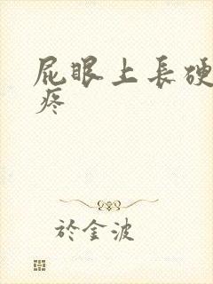 屁眼上长硬疙瘩疼