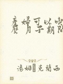 产妇可以吃西瓜么 月子期间