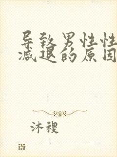 导致男性性功能减退的原因