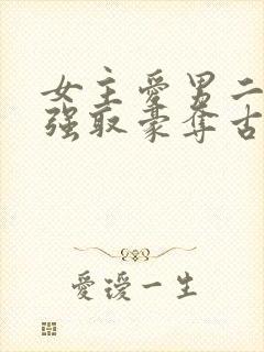 女主爱男二男主强取豪夺古言小说