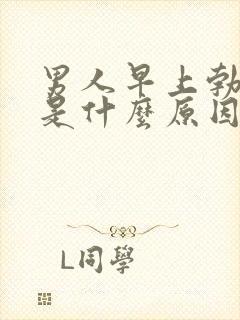 男人早上勃不起是什么原因造成的呢